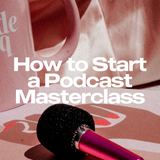 How to Start a Podcast Masterclass